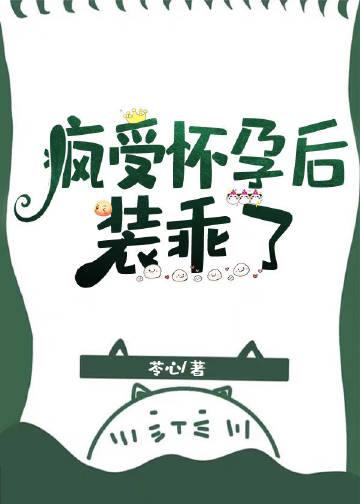 疯受怀孕后装乖了