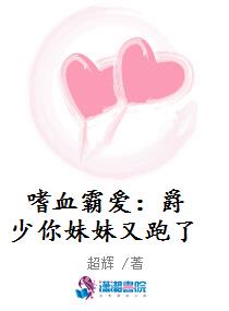 嗜血霸爱：爵少你妹妹又跑了
