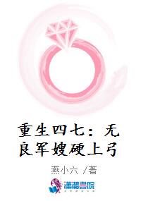 重生四七：无良军嫂硬上弓