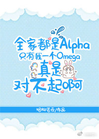 全家都是Alpha只有我一个Omega真是对不起啊