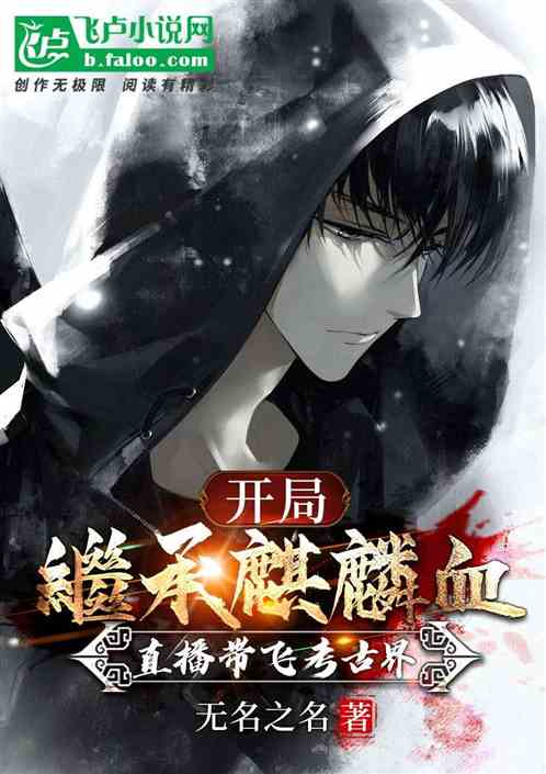 开局继承麒麟血，直播带飞考古界