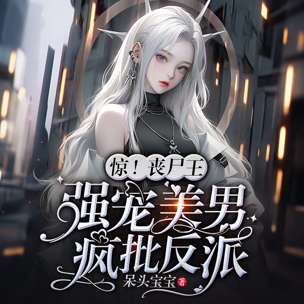 惊！丧尸王强宠美男疯批反派