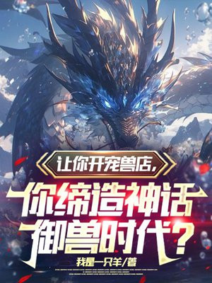 让你开宠兽店，你缔造神话御兽时代？